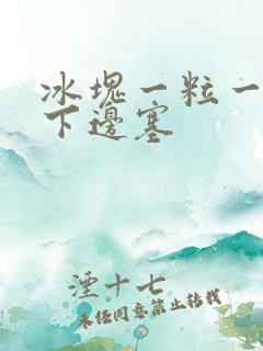 冰块一粒一粒往下边塞