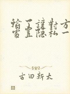 输了让对方随便处置隐私一个月