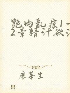 艳肉乱痕1一12章精汁欲液