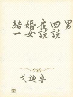 结婚夜四男共享一女说说