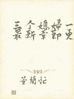 三个媳妇一锅烩最新章节更新