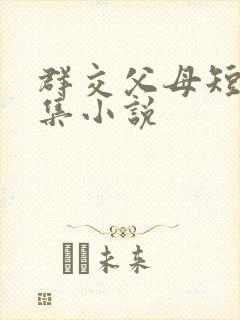 群交父母短篇合集小说
