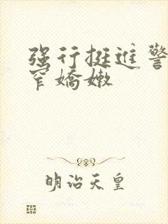 强行挺进警花紧窄娇嫩