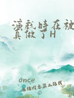 演戏时在被子里真做了H