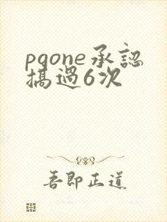 pgone承认搞过6次