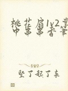 桃花扇1v2掌中串串香笔趣阁