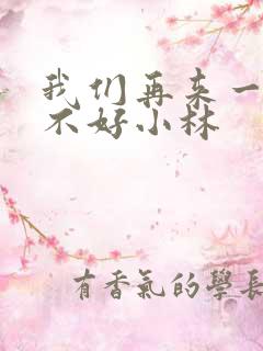 我们再来一次好不好小林