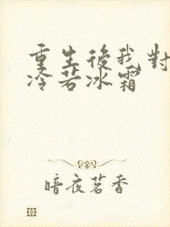 重生后我对前夫冷若冰霜