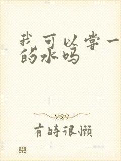 我可以尝一下你的水吗