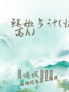 鲜嫩多汁(快穿 高h)