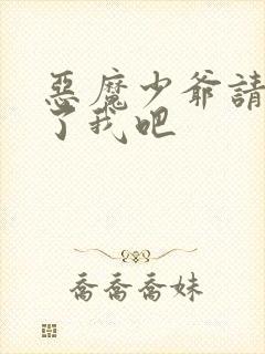 恶魔少爷请你饶了我吧