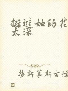 挺进她的花苞啊太深