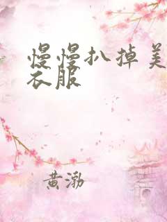 慢慢扒掉美女的衣服