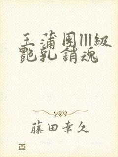 玉蒲团lll级艳乳销魂