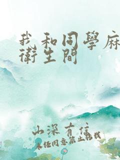 我和同学麻麻在卫生间