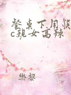 餐桌下用筷子狂c亲女高辣