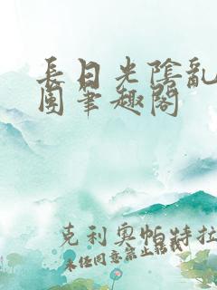 长日光阴乱作一团笔趣阁