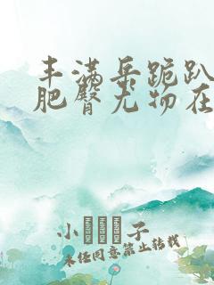 丰满岳跪趴高撅肥臀尤物在线观看