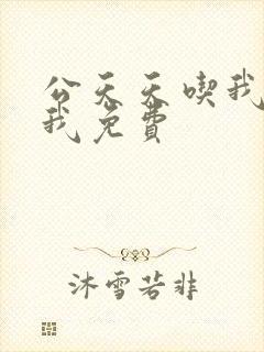 公天天吃我奶躁我免费