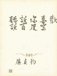 听说你喜欢我小说百度云