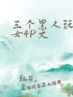 三个黑人玩一个女4P文