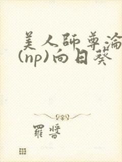 美人师尊沦陷记(np)向日葵