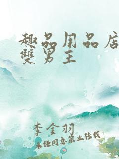 趣品用品店打工双男主