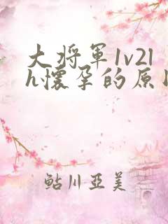 大将军1v2lh怀孕的原因