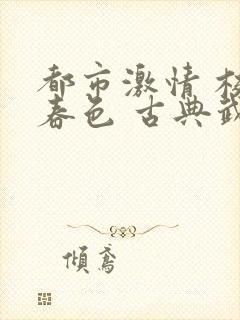 都市激情 校园春色 古典武侠