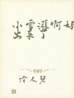 小雪涨啊好满流出来了