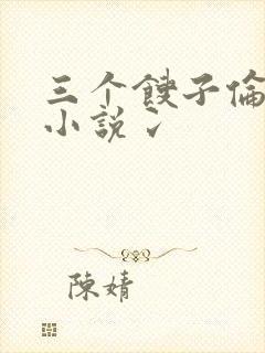 三个馊子伦着玩小说冫