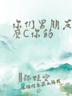 你们男朋友是怎么C你的