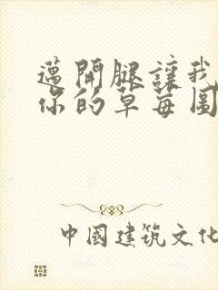 迈开腿让我看看你的草莓图