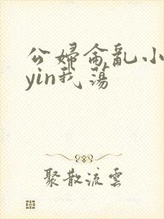 公妇仑乱小说你yin我荡