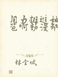 用力挺进她的花苞啊动漫邹菊