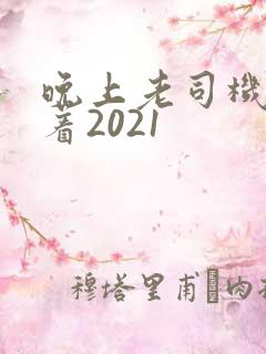 晚上老司机睡不着2021