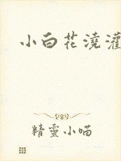 小白花浇灌日常