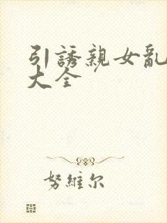 引诱亲女乱小说大全