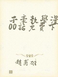 子豪教学漫画200话免费下拉