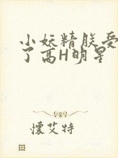 小妖精朕受不了了高H明星