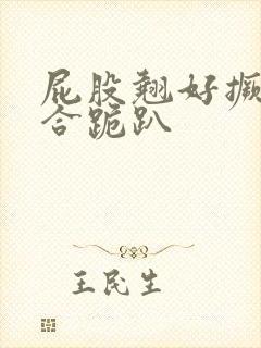 屁股翘好撅高迎合跪趴