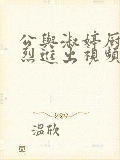 公与淑婷厨房猛烈进出视频中国