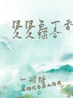 狠狠色丁香婷婷久久综合