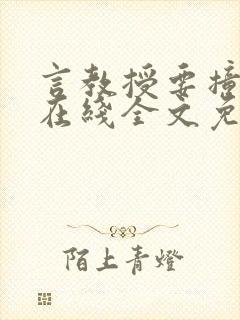 言教授要撞坏了在线全文免费阅读