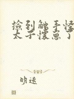 捡到触手怪后娇太子怀崽了