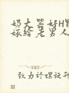 奶大器好H野战嫁给老男人视频