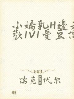 小娇乳H边走边欢1V1爱豆传媒