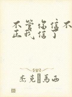 不管你信不信反正我信了