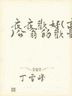 夜夜欢好(高h)公翁的欢爱
