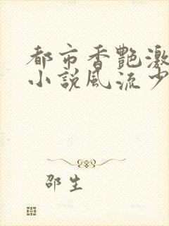 都市香艳激情肉小说风流少年小说